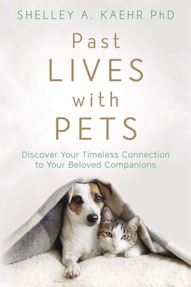 Past Lives with Pets: Discover Your Timeless Connection to Your Beloved Companions by Shelley Kaehr PhD