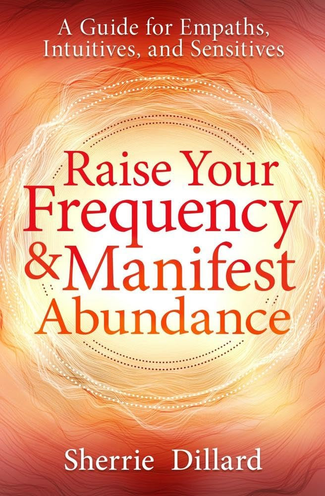 Raise Your Frequency & Manifest Abundance: A Guide for Empaths, Intuitives, and Sensitives