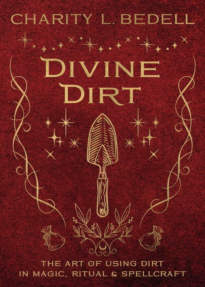 Divine Dirt: The Art of Using Dirt in Magic, Ritual, &amp;, Spellcraft