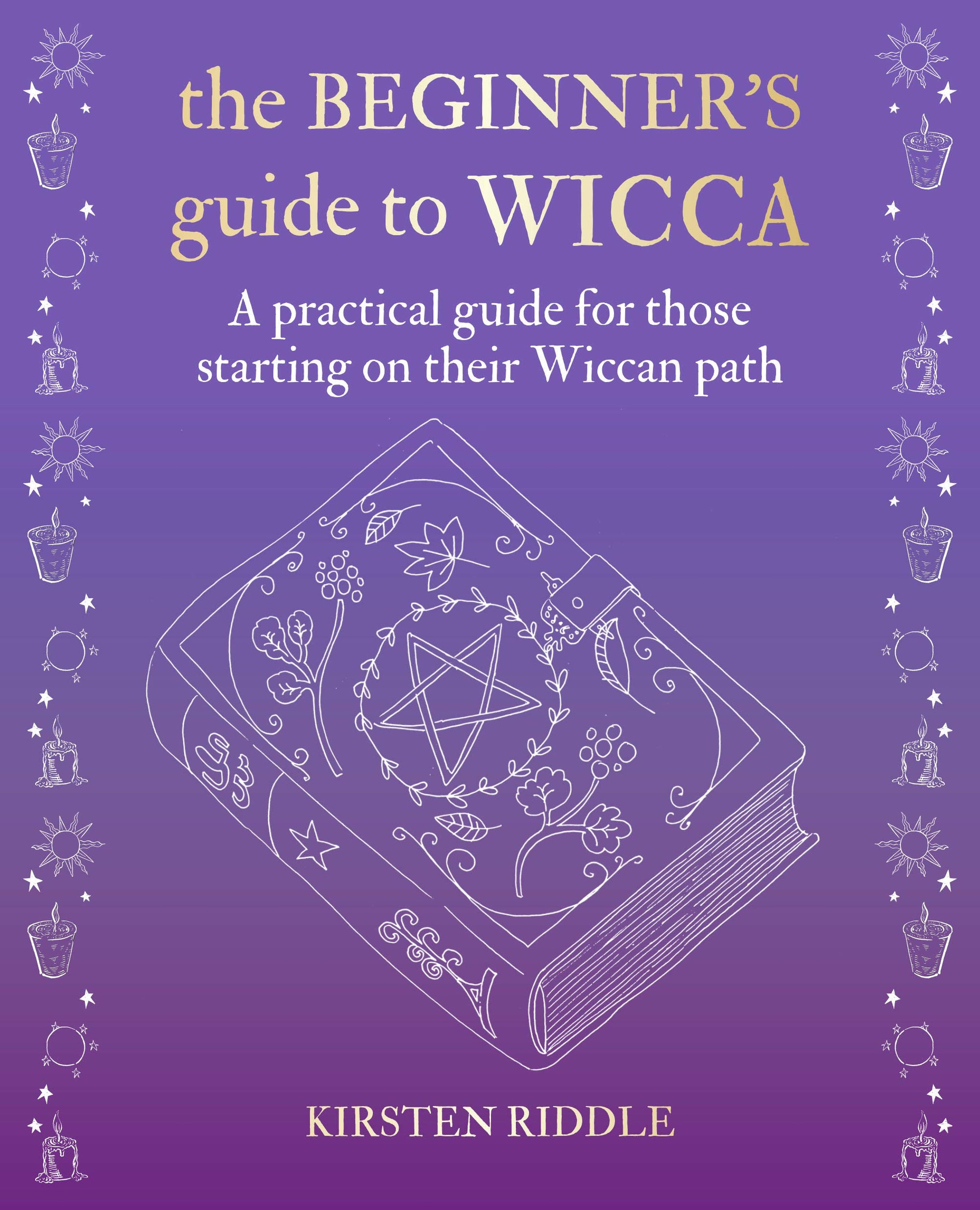 The Beginner's Guide to Wicca: A practical guide for those starting on their Wiccan path